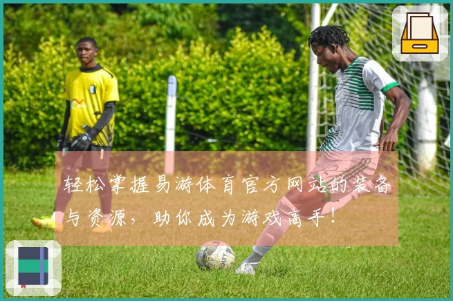 轻松掌握易游体育官方网站的装备与资源，助你成为游戏高手！