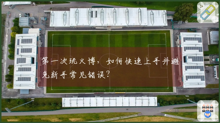 第一次玩火博，如何快速上手并避免新手常见错误？