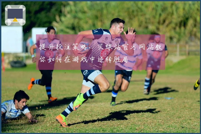 提升投注策略，买球站官方网站教你如何在游戏中逆转胜局