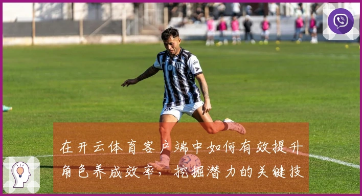 在开云体育客户端中如何有效提升角色养成效率，挖掘潜力的关键技巧分享